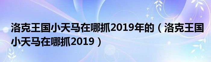 洛克王国小天马在哪抓2019年的（洛克王国小天马在哪抓2019）