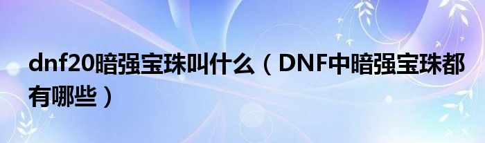 dnf20暗强宝珠叫什么（DNF中暗强宝珠都有哪些）
