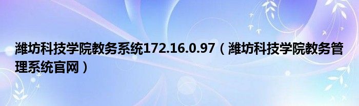 潍坊科技学院教务系统172.16.0.97（潍坊科技学院教务管理系统官网）