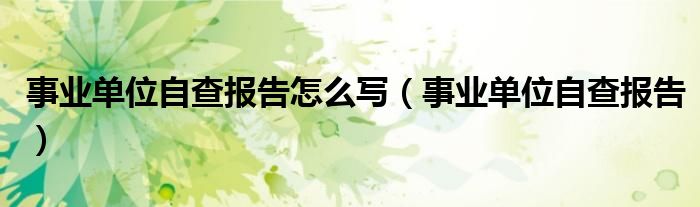 事业单位自查报告怎么写（事业单位自查报告）