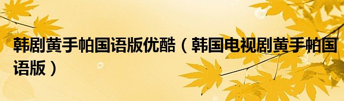 韩剧黄手帕国语版优酷（韩国电视剧黄手帕国语版）