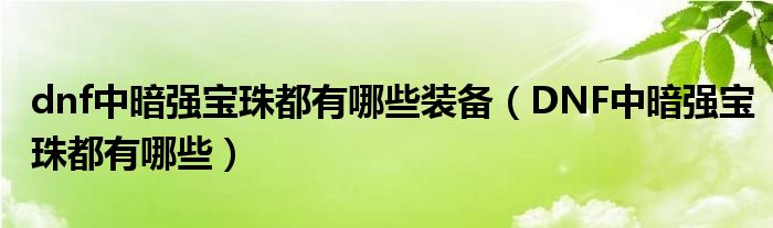 dnf中暗强宝珠都有哪些装备（DNF中暗强宝珠都有哪些）