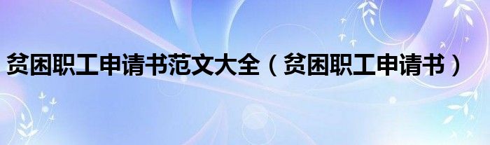 贫困职工申请书范文大全（贫困职工申请书）