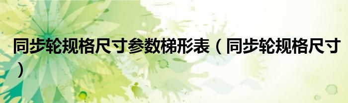 同步轮规格尺寸参数梯形表（同步轮规格尺寸）
