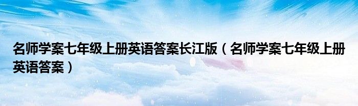 名师学案七年级上册英语答案长江版（名师学案七年级上册英语答案）