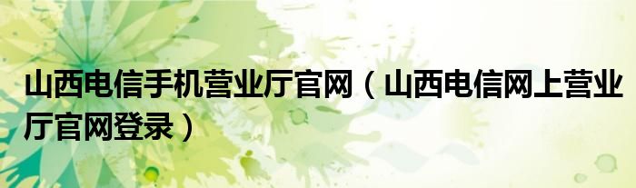 山西电信手机营业厅官网（山西电信网上营业厅官网登录）