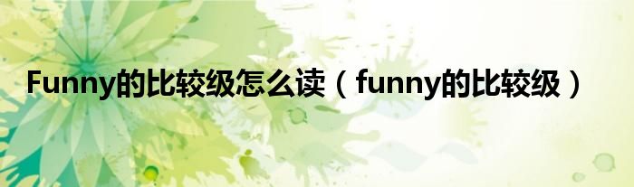 Funny的比较级怎么读（funny的比较级）