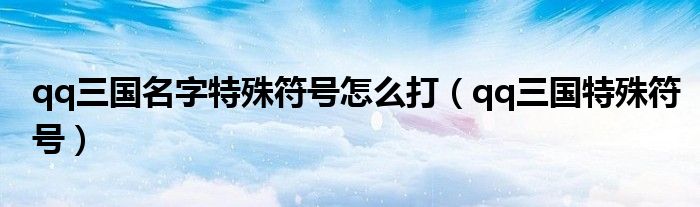 qq三国名字特殊符号怎么打（qq三国特殊符号）