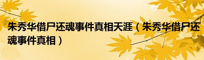 朱秀华借尸还魂事件真相天涯（朱秀华借尸还魂事件真相）