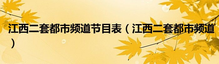 江西二套都市频道节目表（江西二套都市频道）
