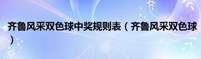 齐鲁风采双色球中奖规则表（齐鲁风采双色球）