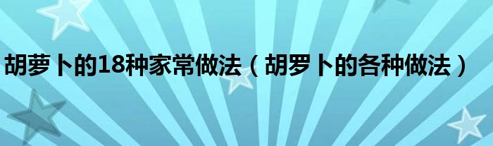 胡萝卜的18种家常做法（胡罗卜的各种做法）