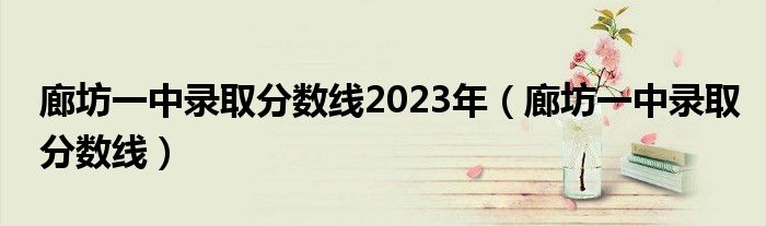 廊坊一中录取分数线2023年（廊坊一中录取分数线）