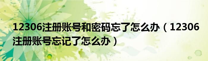 12306注册账号和密码忘了怎么办（12306注册账号忘记了怎么办）