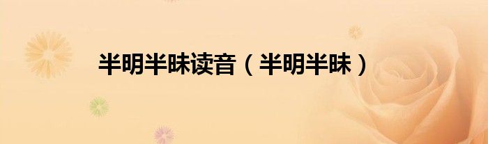 半明半昧读音（半明半昧）