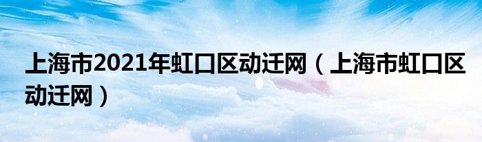 上海市2021年虹口区动迁网（上海市虹口区动迁网）