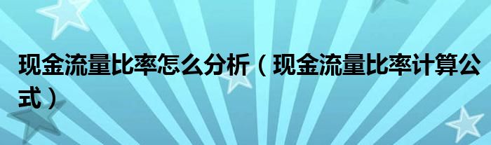 现金流量比率怎么分析（现金流量比率计算公式）