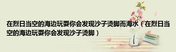 在烈日当空的海边玩耍你会发现沙子烫脚而海水（在烈日当空的海边玩耍你会发现沙子烫脚）