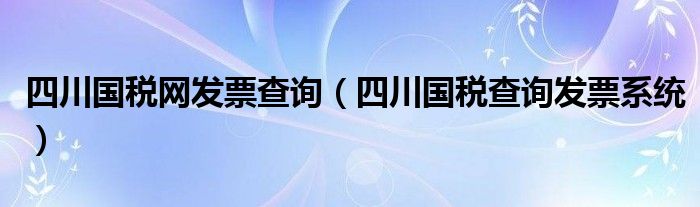 四川国税网发票查询（四川国税查询发票系统）