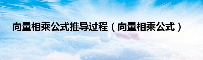 向量相乘公式推导过程（向量相乘公式）