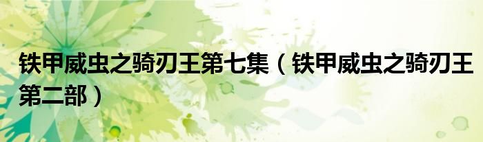 铁甲威虫之骑刃王第七集（铁甲威虫之骑刃王第二部）