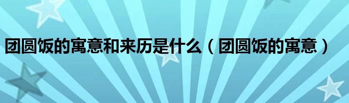 团圆饭的寓意和来历是什么（团圆饭的寓意）