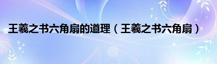 王羲之书六角扇的道理（王羲之书六角扇）