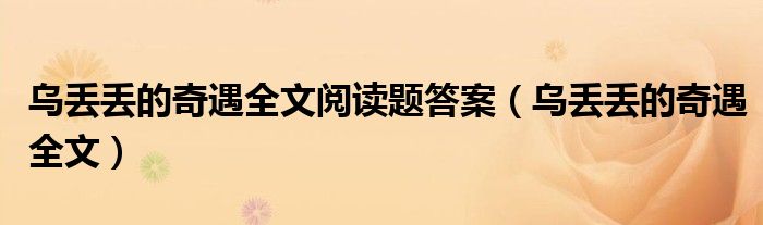 乌丢丢的奇遇全文阅读题答案（乌丢丢的奇遇全文）