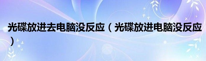 光碟放进去电脑没反应（光碟放进电脑没反应）