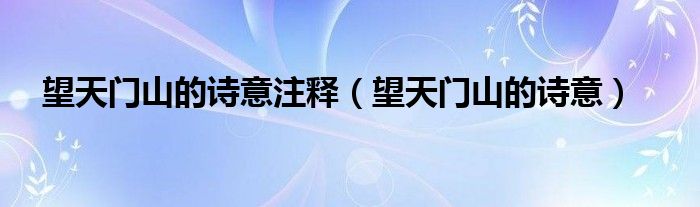 望天门山的诗意注释（望天门山的诗意）
