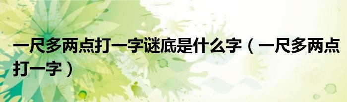 一尺多两点打一字谜底是什么字（一尺多两点打一字）