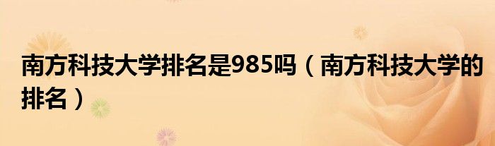 南方科技大学排名是985吗（南方科技大学的排名）