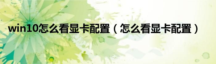 win10怎么看显卡配置（怎么看显卡配置）