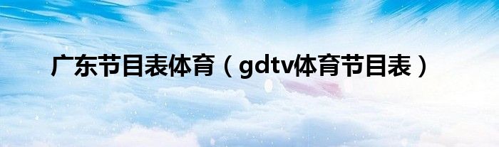 广东节目表体育（gdtv体育节目表）