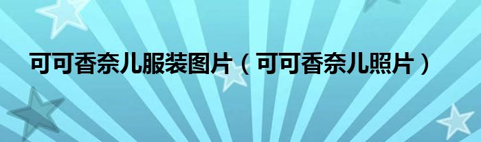 可可香奈儿服装图片（可可香奈儿照片）