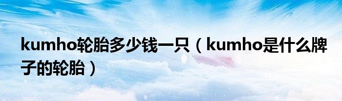 kumho轮胎多少钱一只（kumho是什么牌子的轮胎）