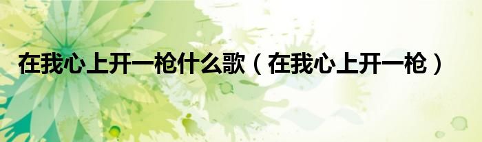 在我心上开一枪什么歌（在我心上开一枪）