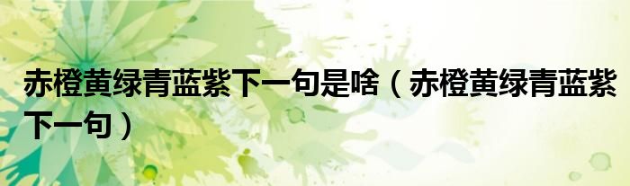 赤橙黄绿青蓝紫下一句是啥（赤橙黄绿青蓝紫下一句）