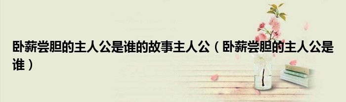 卧薪尝胆的主人公是谁的故事主人公（卧薪尝胆的主人公是谁）