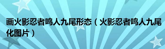 画火影忍者鸣人九尾形态（火影忍者鸣人九尾化图片）