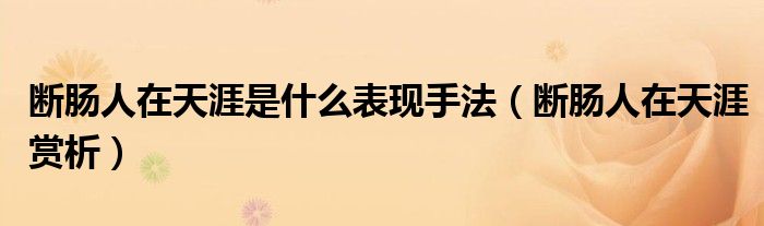断肠人在天涯是什么表现手法（断肠人在天涯赏析）