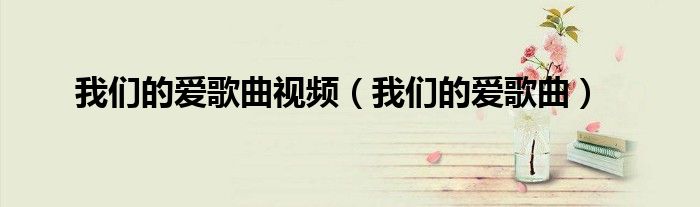 我们的爱歌曲视频（我们的爱歌曲）