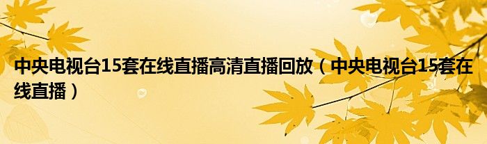 中央电视台15套在线直播高清直播回放（中央电视台15套在线直播）