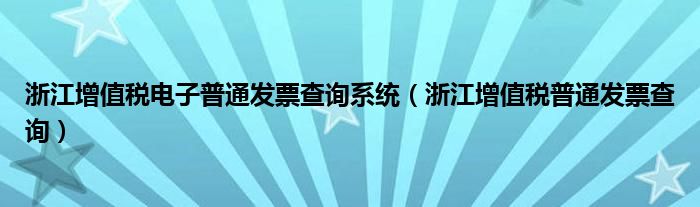 浙江增值税电子普通发票查询系统（浙江增值税普通发票查询）