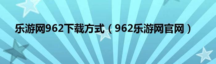 乐游网962下载方式（962乐游网官网）