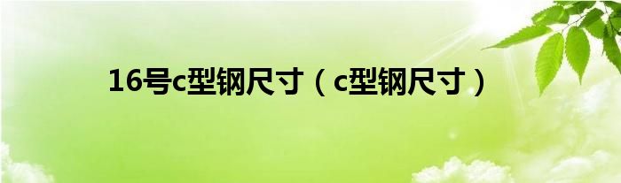 16号c型钢尺寸（c型钢尺寸）