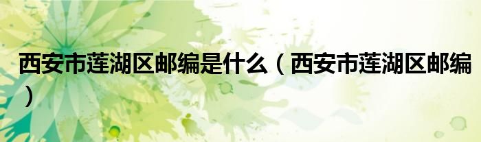 西安市莲湖区邮编是什么（西安市莲湖区邮编）