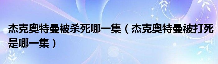 杰克奥特曼被杀死哪一集（杰克奥特曼被打死是哪一集）