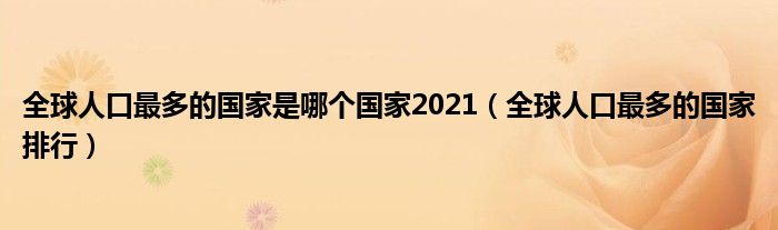 全球人口最多的国家是哪个国家2021（全球人口最多的国家排行）