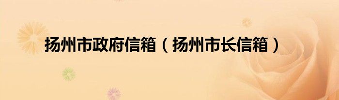 扬州市政府信箱（扬州市长信箱）